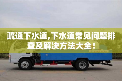 北京疏通下水道,下水道常見問題排查及解決方法大全！