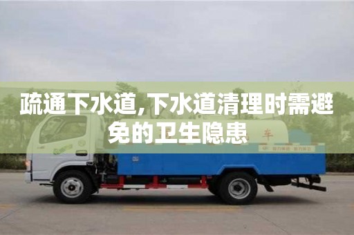 杭州疏通下水道,下水道清理時需避免的衛(wèi)生隱患