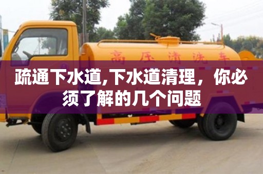 南昌疏通下水道,下水道清理，你必須了解的幾個(gè)問題