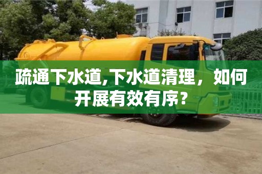 杭州疏通下水道,下水道清理，如何開展有效有序？