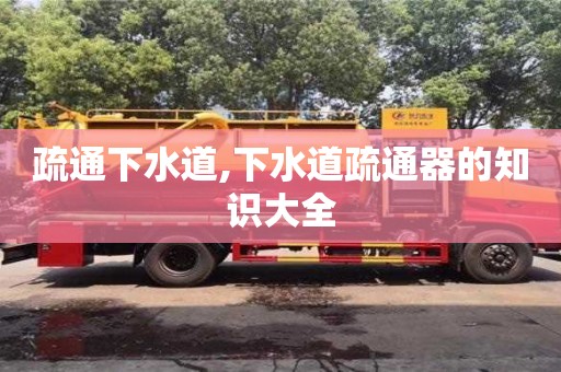 杭州疏通下水道,下水道疏通器的知識大全