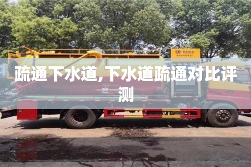 杭州疏通下水道,下水道疏通對比評測