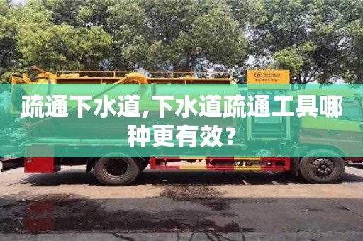 北京疏通下水道,下水道疏通工具哪種更有效？