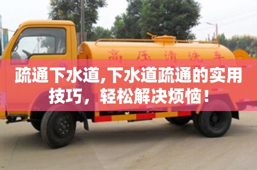 杭州疏通下水道,下水道疏通的實用技巧，輕松解決煩惱！