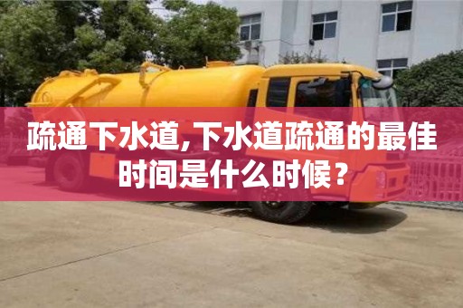 北京疏通下水道,下水道疏通的最佳時間是什么時候？