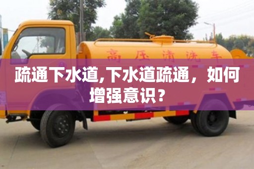 南昌疏通下水道,下水道疏通，如何增強(qiáng)意識(shí)？