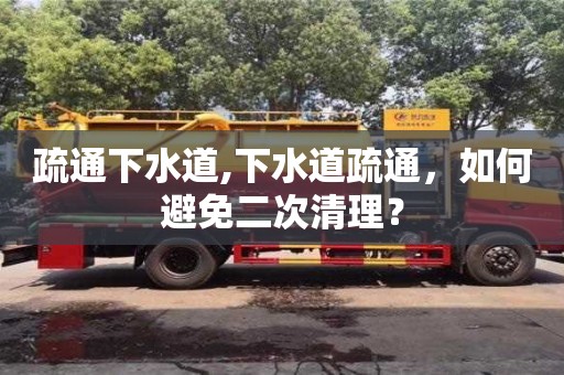 杭州疏通下水道,下水道疏通，如何避免二次清理？
