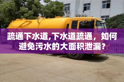 疏通下水道,下水道疏通，如何避免污水的大面積泄漏？