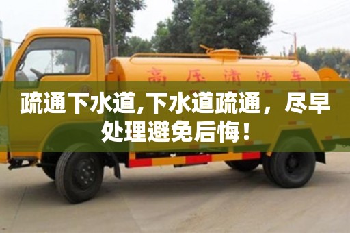疏通下水道,下水道疏通，盡早處理避免后悔！