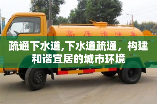 疏通下水道,下水道疏通，構建和諧宜居的城市環境