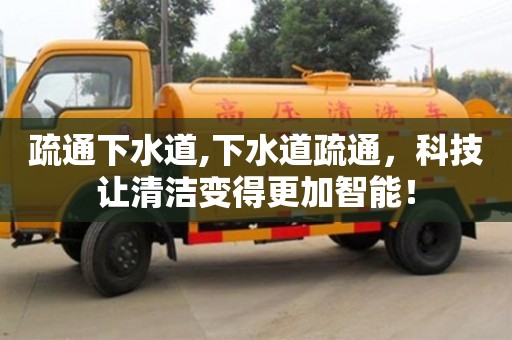 北京疏通下水道,下水道疏通，科技讓清潔變得更加智能！