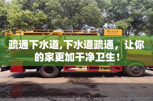 杭州疏通下水道,下水道疏通，讓你的家更加干凈衛生！