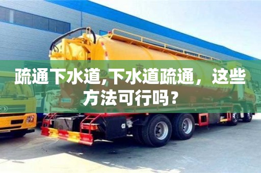 疏通下水道,下水道疏通，這些方法可行嗎？