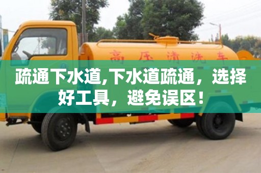 疏通下水道,下水道疏通，選擇好工具，避免誤區(qū)！