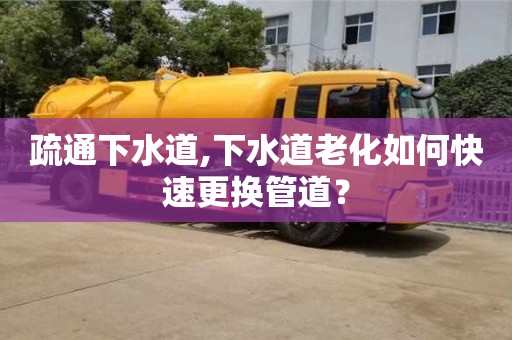 疏通下水道,下水道老化如何快速更換管道？