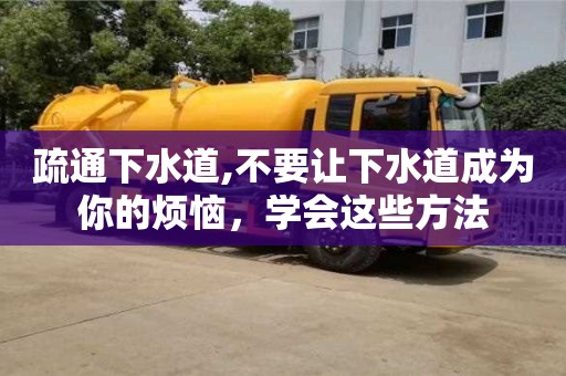 疏通下水道,不要讓下水道成為你的煩惱，學(xué)會(huì)這些方法