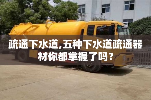 北京疏通下水道,五種下水道疏通器材你都掌握了嗎？