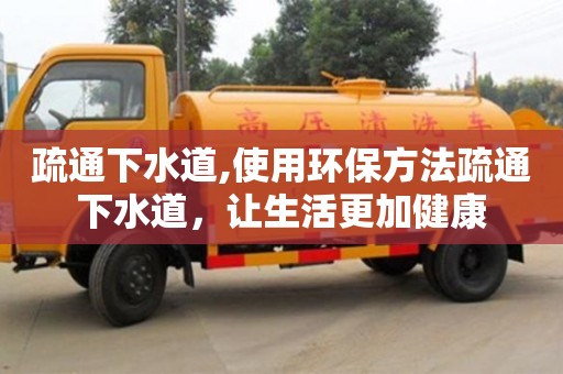 疏通下水道,使用環保方法疏通下水道，讓生活更加健康