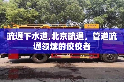 杭州疏通下水道,北京疏通，管道疏通領域的佼佼者