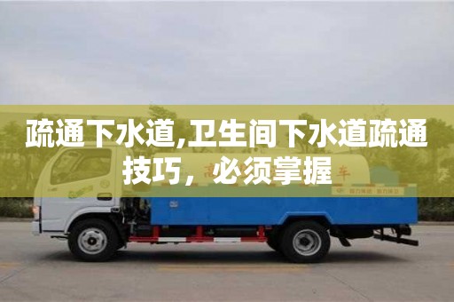 北京疏通下水道,衛生間下水道疏通技巧，必須掌握