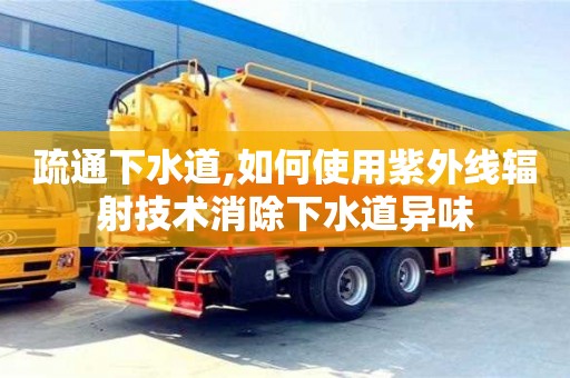 杭州疏通下水道,如何使用紫外線輻射技術消除下水道異味