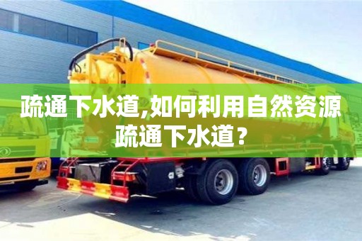 杭州疏通下水道,如何利用自然資源疏通下水道？