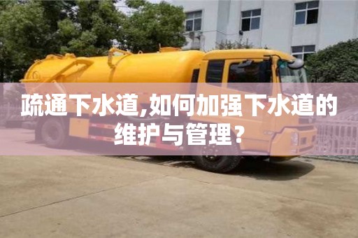 北京疏通下水道,如何加強下水道的維護(hù)與管理？