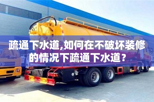 疏通下水道,如何在不破壞裝修的情況下疏通下水道？
