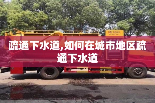 杭州疏通下水道,如何在城市地區(qū)疏通下水道