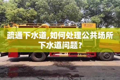疏通下水道,如何處理公共場(chǎng)所下水道問(wèn)題？