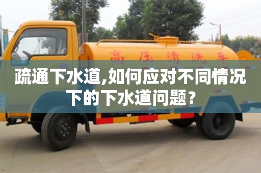 疏通下水道,如何應對不同情況下的下水道問題？