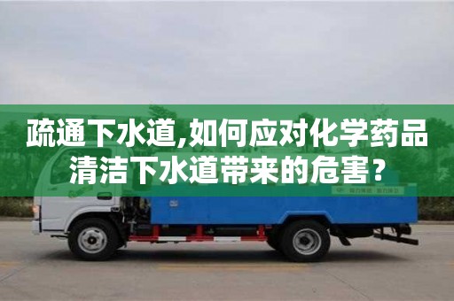 疏通下水道,如何應對化學藥品清潔下水道帶來的危害？