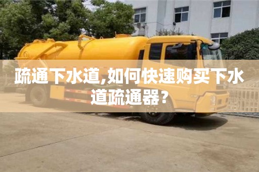 北京疏通下水道,如何快速購(gòu)買(mǎi)下水道疏通器？