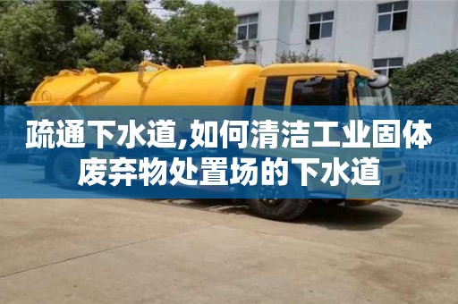 杭州疏通下水道,如何清潔工業(yè)固體廢棄物處置場(chǎng)的下水道