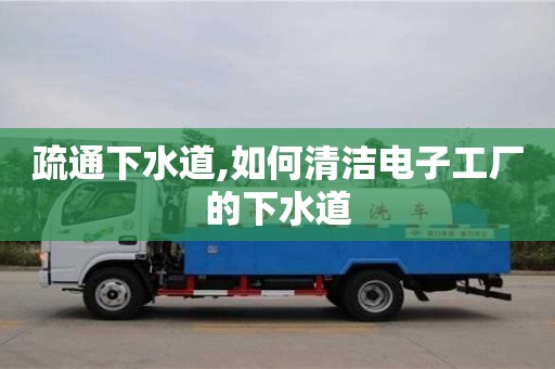 杭州疏通下水道,如何清潔電子工廠的下水道
