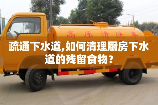 杭州疏通下水道,如何清理廚房下水道的殘留食物？