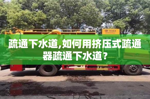 北京疏通下水道,如何用擠壓式疏通器疏通下水道？