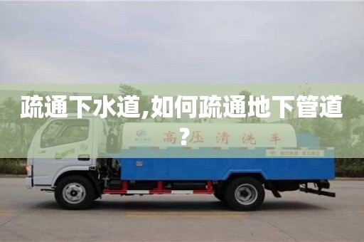 疏通下水道,如何疏通地下管道？