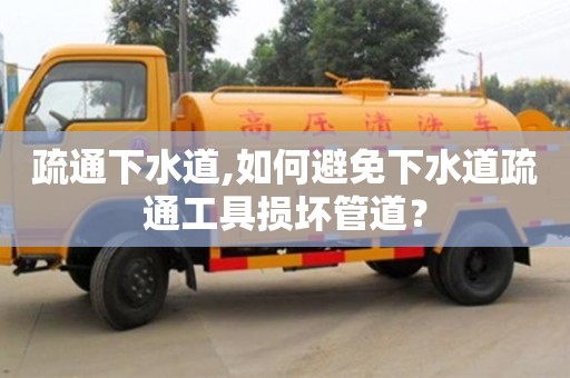 疏通下水道,如何避免下水道疏通工具損壞管道？