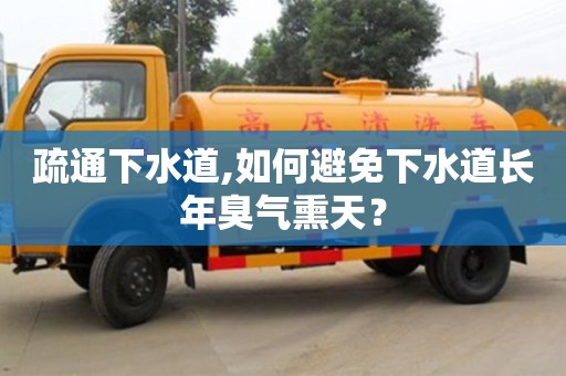 北京疏通下水道,如何避免下水道長年臭氣熏天？