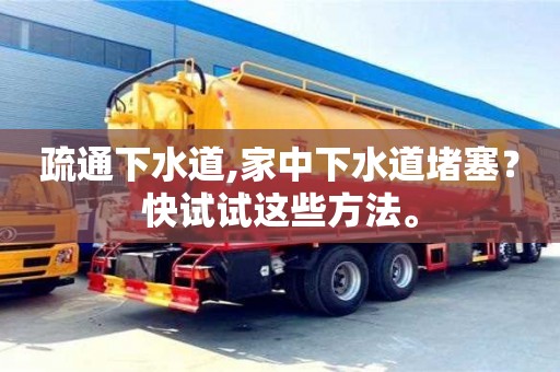 北京疏通下水道,家中下水道堵塞？快試試這些方法。