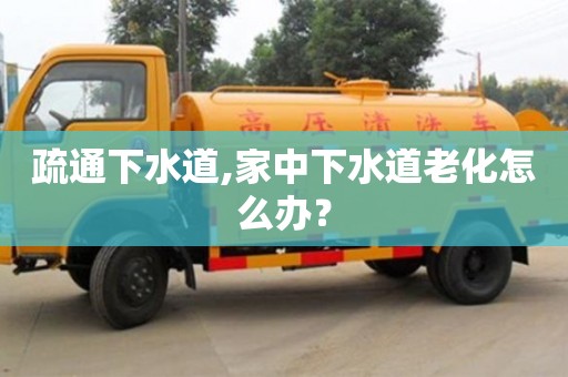 疏通下水道,家中下水道老化怎么辦？