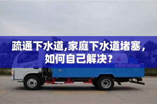 杭州疏通下水道,家庭下水道堵塞，如何自己解決？