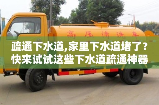 疏通下水道,家里下水道堵了？快來試試這些下水道疏通神器！