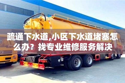 疏通下水道,小區(qū)下水道堵塞怎么辦？找專業(yè)維修服務(wù)解決