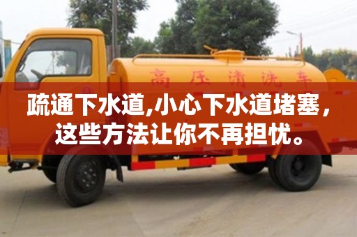 杭州疏通下水道,小心下水道堵塞，這些方法讓你不再擔憂。