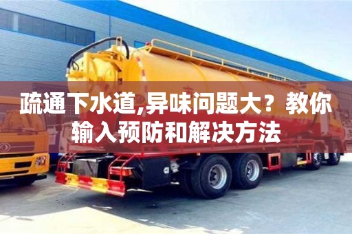 杭州疏通下水道,異味問題大？教你輸入預防和解決方法