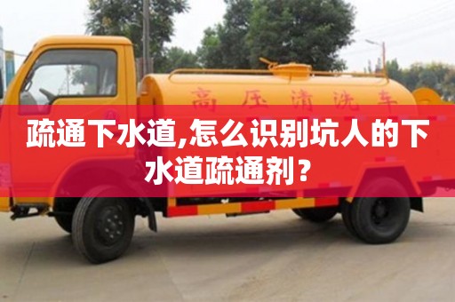 杭州疏通下水道,怎么識別坑人的下水道疏通劑？
