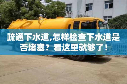 疏通下水道,怎樣檢查下水道是否堵塞？看這里就夠了！