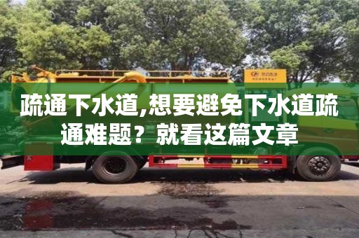 疏通下水道,想要避免下水道疏通難題？就看這篇文章